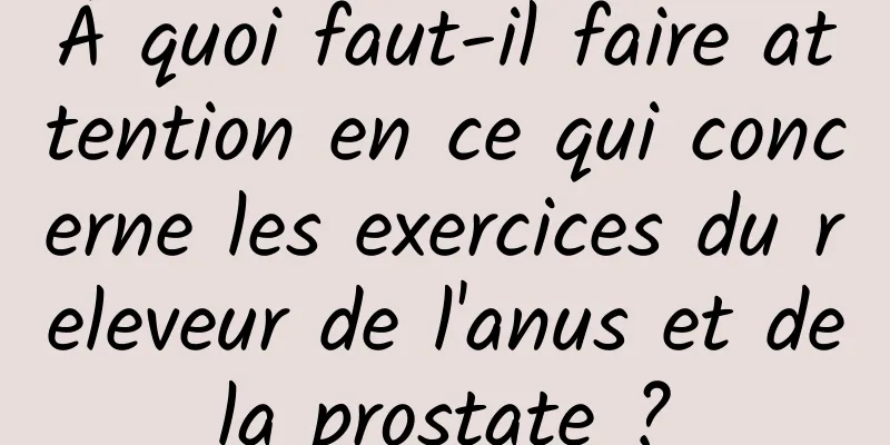 À quoi faut-il faire attention en ce qui concerne les exercices du releveur de l'anus et de la prostate ? 