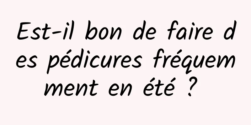 Est-il bon de faire des pédicures fréquemment en été ? 