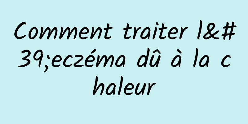 Comment traiter l'eczéma dû à la chaleur