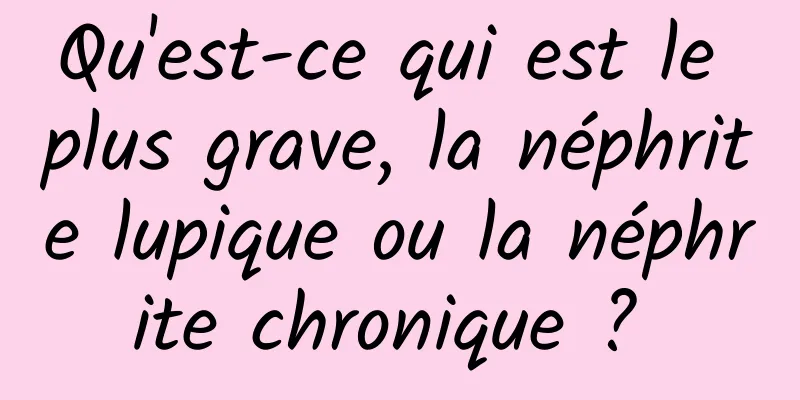 Qu'est-ce qui est le plus grave, la néphrite lupique ou la néphrite chronique ? 