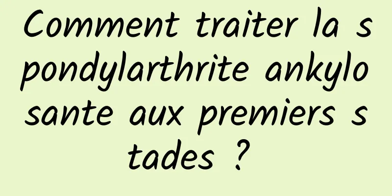 Comment traiter la spondylarthrite ankylosante aux premiers stades ? 