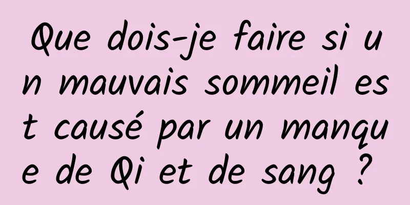 Que dois-je faire si un mauvais sommeil est causé par un manque de Qi et de sang ? 