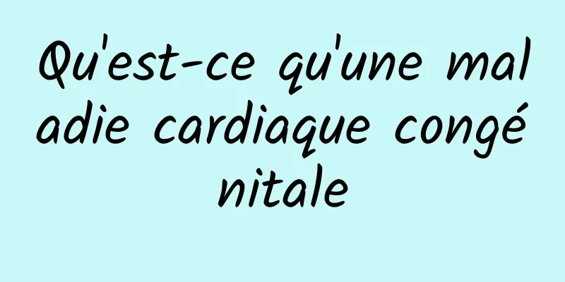 Qu'est-ce qu'une maladie cardiaque congénitale