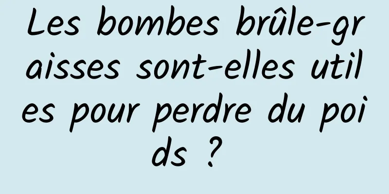 Les bombes brûle-graisses sont-elles utiles pour perdre du poids ? 