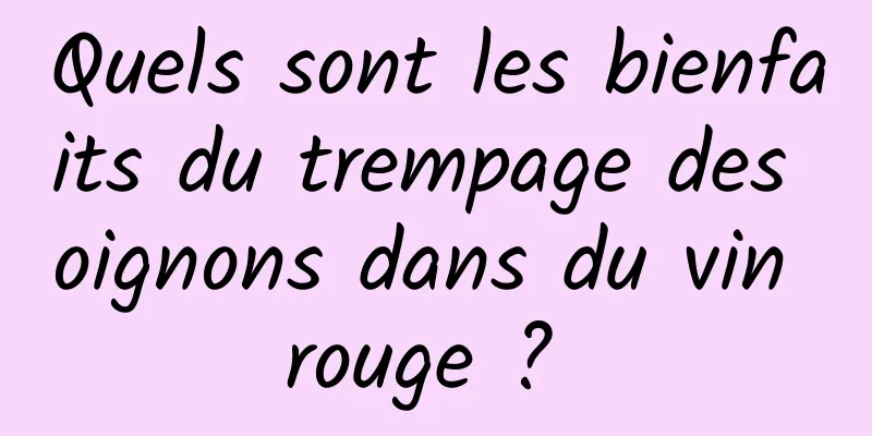 Quels sont les bienfaits du trempage des oignons dans du vin rouge ? 