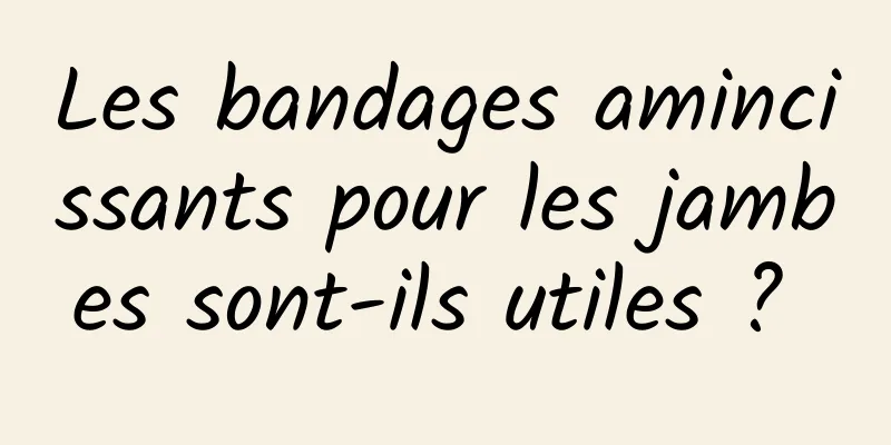 Les bandages amincissants pour les jambes sont-ils utiles ? 