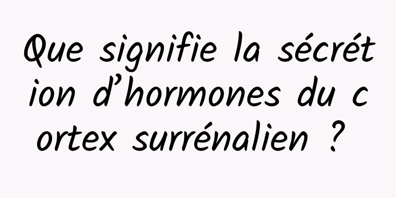 Que signifie la sécrétion d’hormones du cortex surrénalien ? 