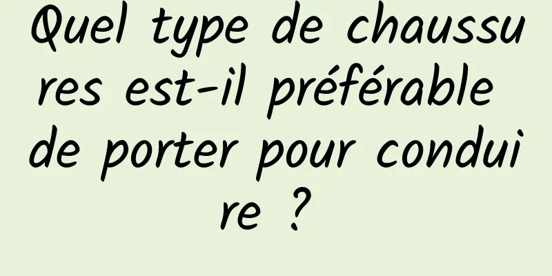 Quel type de chaussures est-il préférable de porter pour conduire ? 