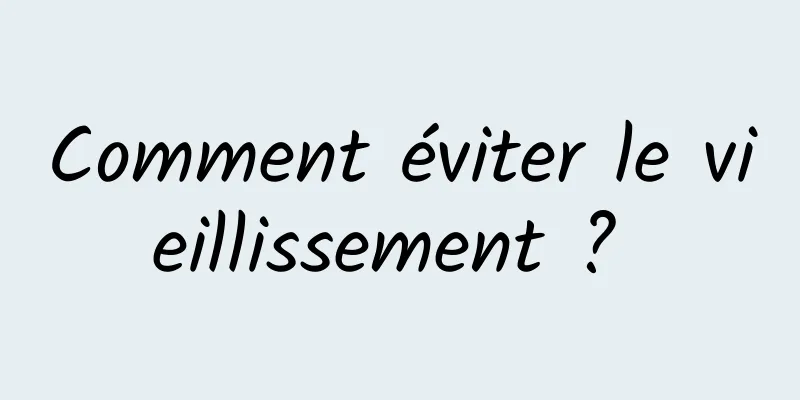 Comment éviter le vieillissement ? 