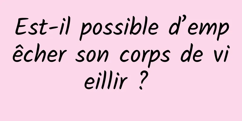 Est-il possible d’empêcher son corps de vieillir ? 