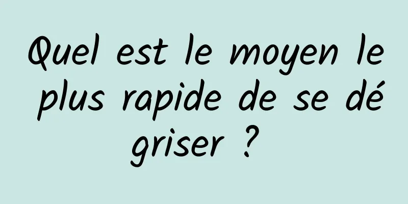 Quel est le moyen le plus rapide de se dégriser ? 