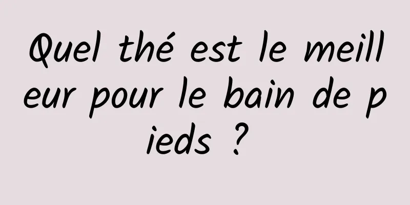 Quel thé est le meilleur pour le bain de pieds ? 