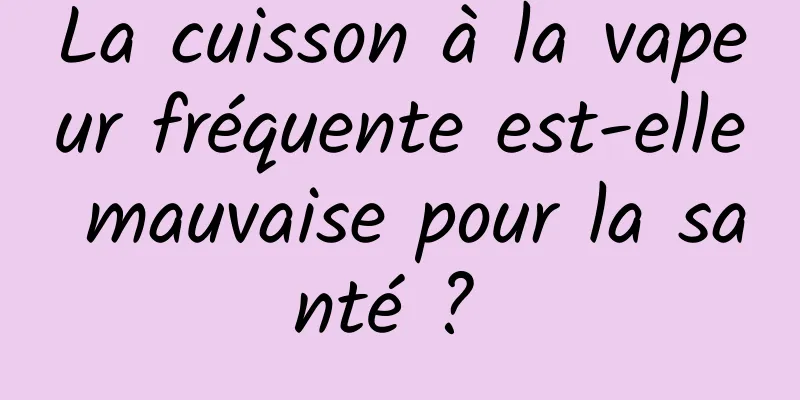 La cuisson à la vapeur fréquente est-elle mauvaise pour la santé ? 