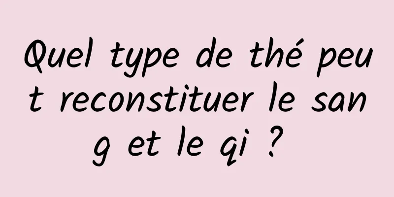 Quel type de thé peut reconstituer le sang et le qi ? 