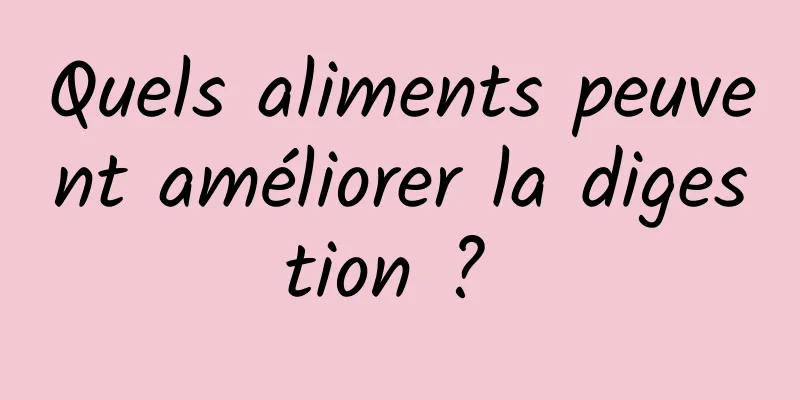 Quels aliments peuvent améliorer la digestion ? 