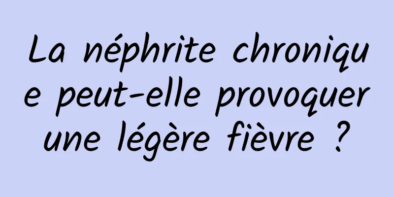 La néphrite chronique peut-elle provoquer une légère fièvre ? 