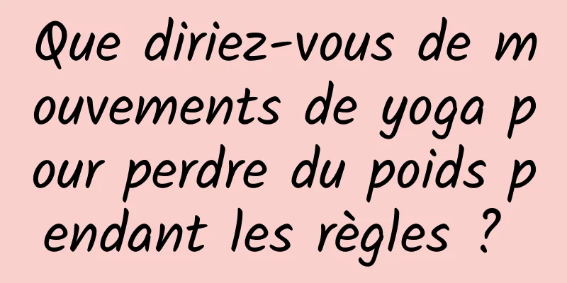 Que diriez-vous de mouvements de yoga pour perdre du poids pendant les règles ? 