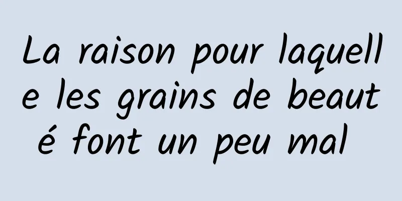 La raison pour laquelle les grains de beauté font un peu mal 