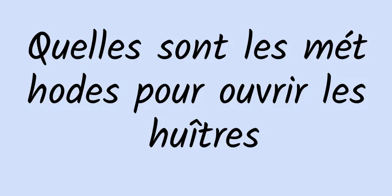 Quelles sont les méthodes pour ouvrir les huîtres