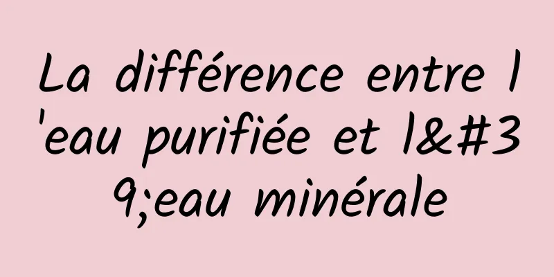 La différence entre l'eau purifiée et l'eau minérale