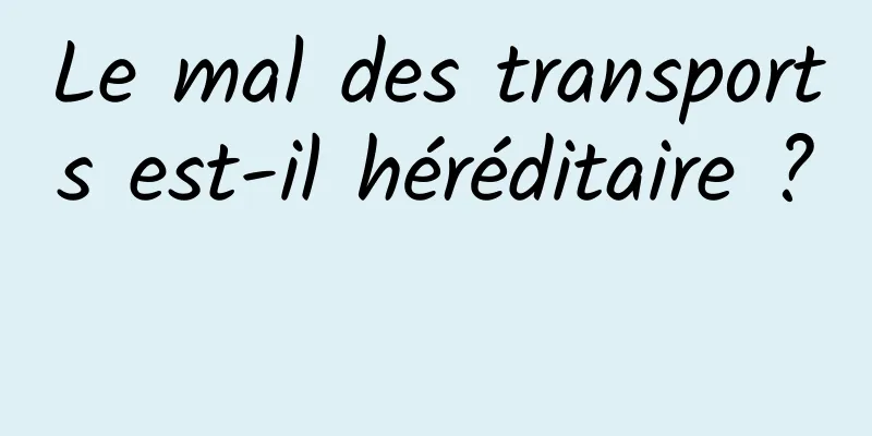 Le mal des transports est-il héréditaire ? 