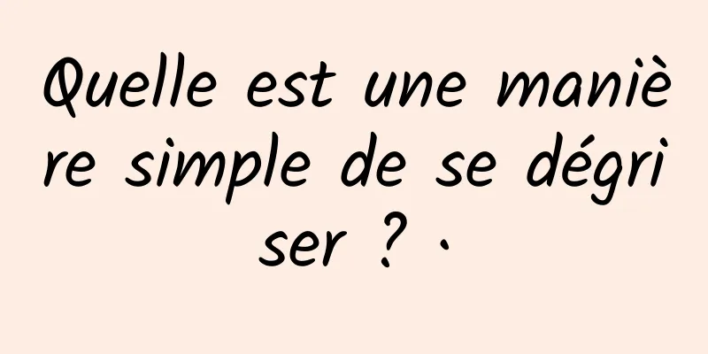 Quelle est une manière simple de se dégriser ? ·