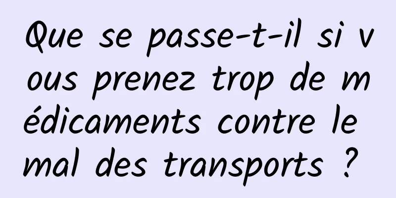 Que se passe-t-il si vous prenez trop de médicaments contre le mal des transports ? 