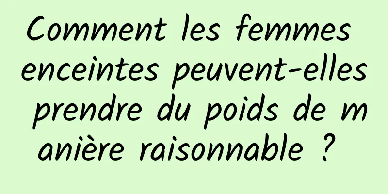 Comment les femmes enceintes peuvent-elles prendre du poids de manière raisonnable ? 