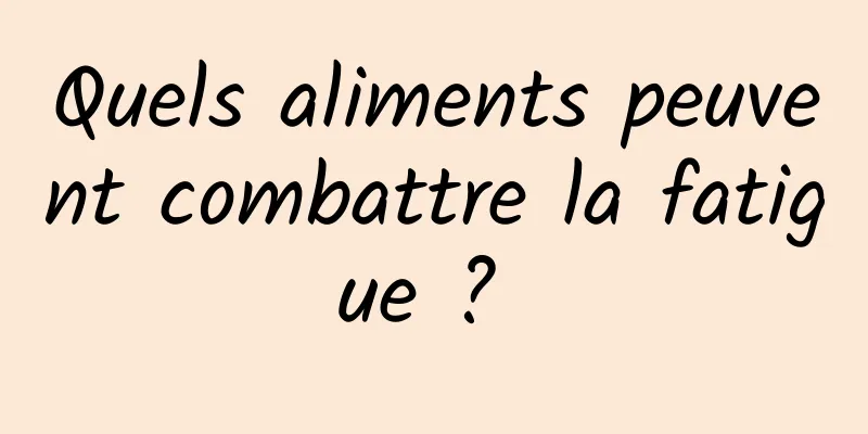 Quels aliments peuvent combattre la fatigue ? 