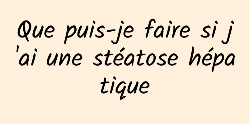 Que puis-je faire si j'ai une stéatose hépatique