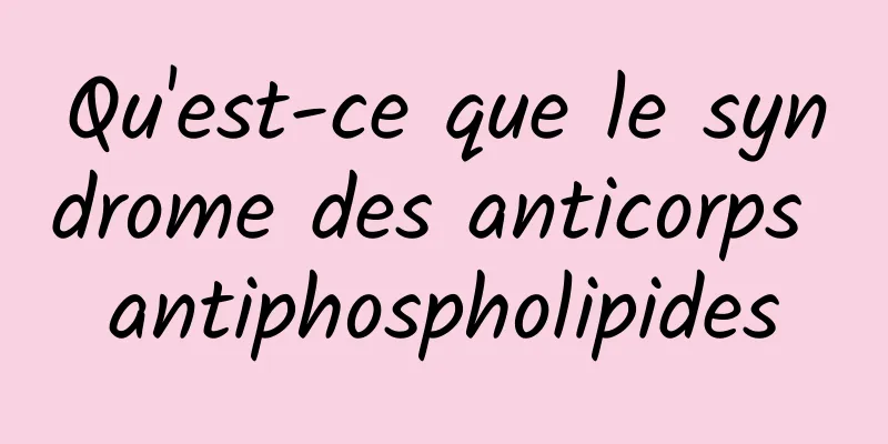 Qu'est-ce que le syndrome des anticorps antiphospholipides