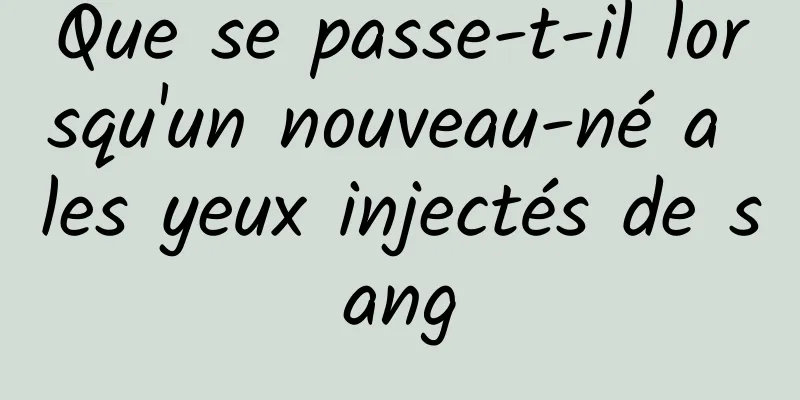 Que se passe-t-il lorsqu'un nouveau-né a les yeux injectés de sang