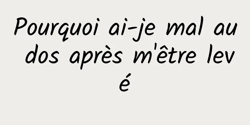 Pourquoi ai-je mal au dos après m'être levé