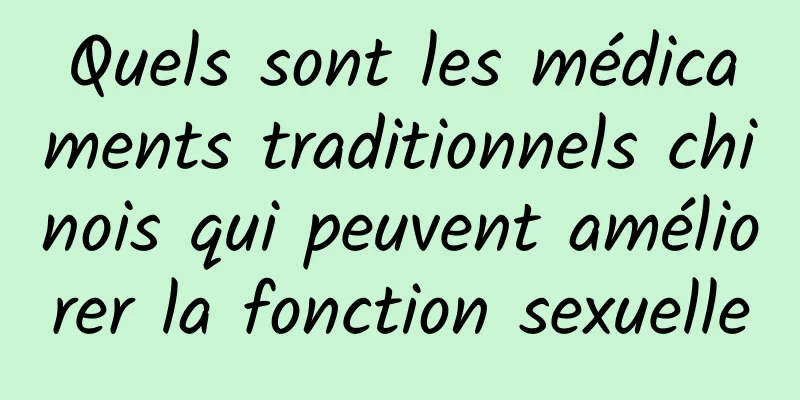 Quels sont les médicaments traditionnels chinois qui peuvent améliorer la fonction sexuelle