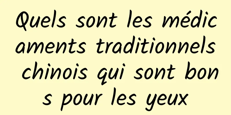 Quels sont les médicaments traditionnels chinois qui sont bons pour les yeux