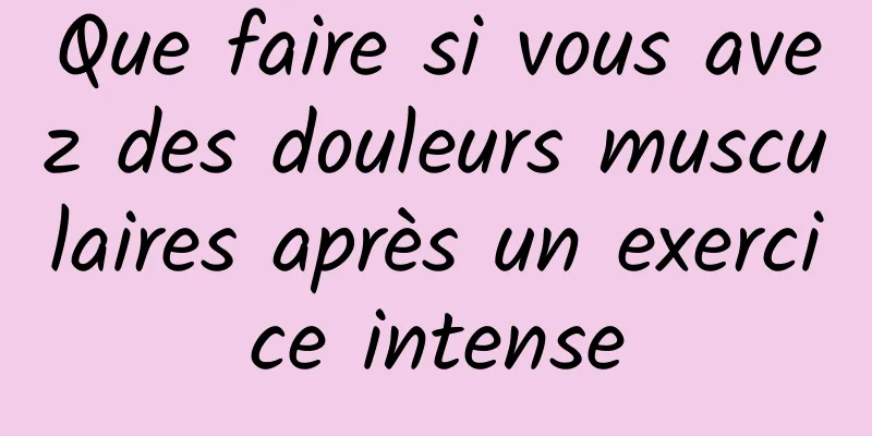 Que faire si vous avez des douleurs musculaires après un exercice intense