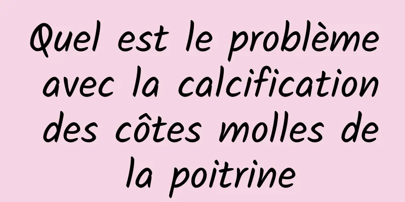 Quel est le problème avec la calcification des côtes molles de la poitrine