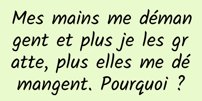 Mes mains me démangent et plus je les gratte, plus elles me démangent. Pourquoi ?