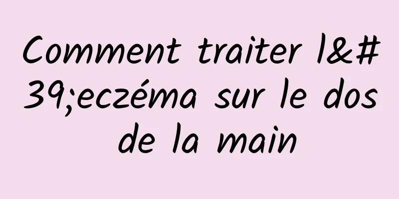 Comment traiter l'eczéma sur le dos de la main