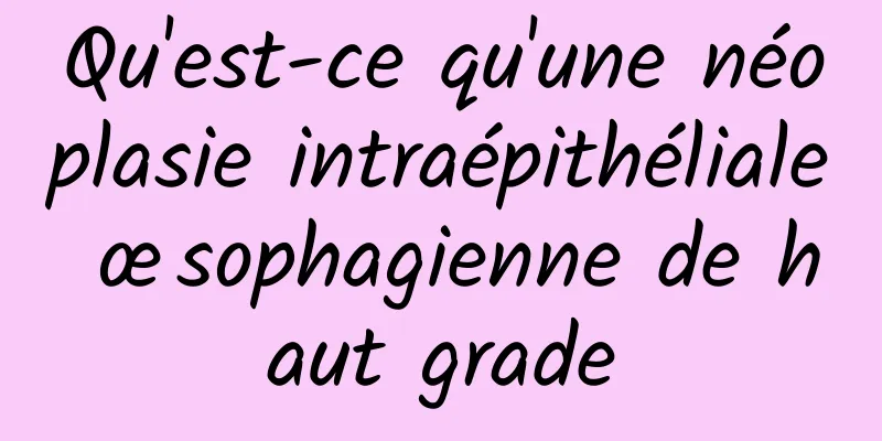 Qu'est-ce qu'une néoplasie intraépithéliale œsophagienne de haut grade