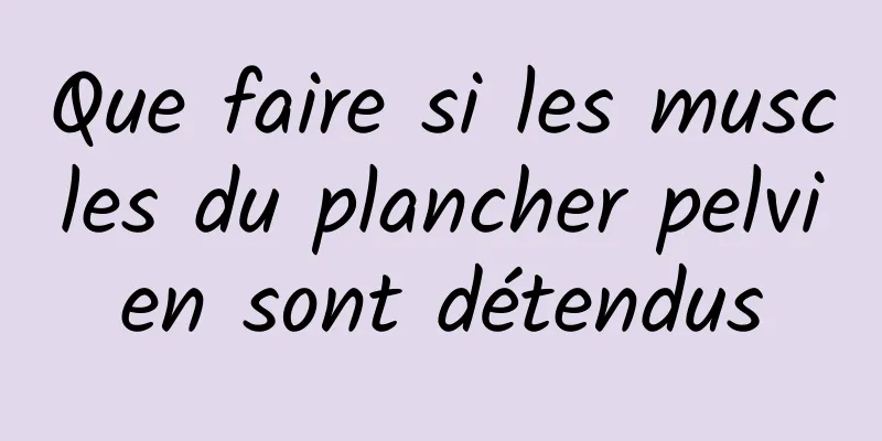 Que faire si les muscles du plancher pelvien sont détendus