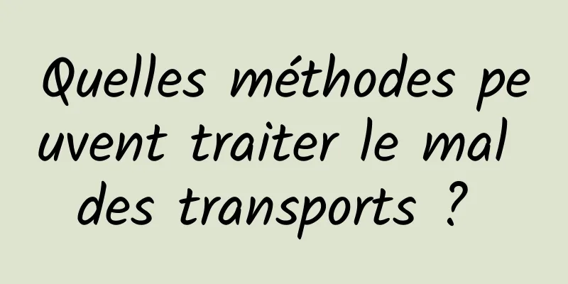 Quelles méthodes peuvent traiter le mal des transports ? 