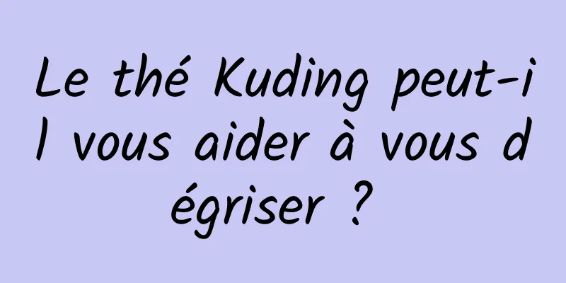 Le thé Kuding peut-il vous aider à vous dégriser ? 