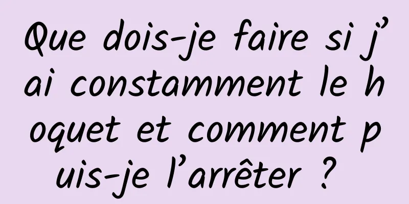 Que dois-je faire si j’ai constamment le hoquet et comment puis-je l’arrêter ? 