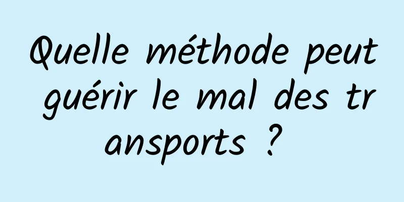 Quelle méthode peut guérir le mal des transports ? 