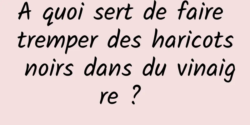 A quoi sert de faire tremper des haricots noirs dans du vinaigre ? 