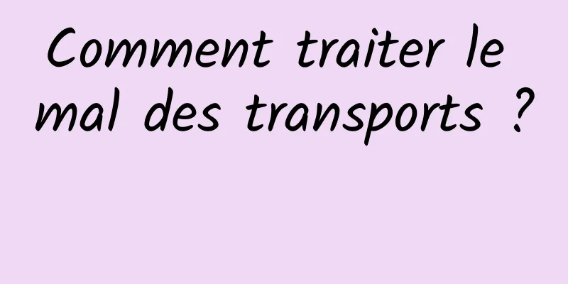 Comment traiter le mal des transports ? 