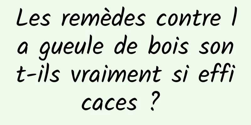 Les remèdes contre la gueule de bois sont-ils vraiment si efficaces ? 