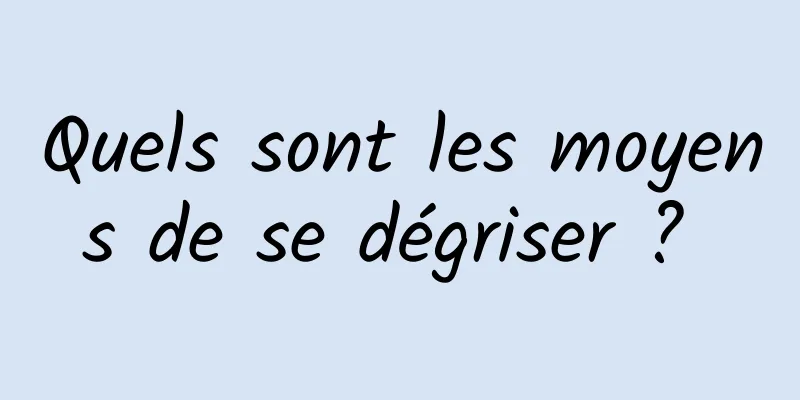 Quels sont les moyens de se dégriser ? 