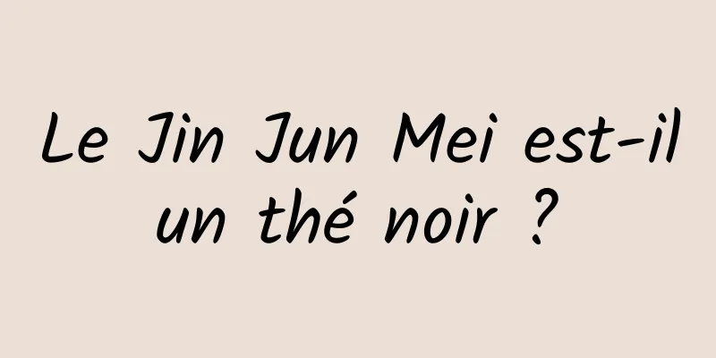 Le Jin Jun Mei est-il un thé noir ? 